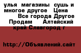 улья, магазины, сушь и многое другое › Цена ­ 2 700 - Все города Другое » Продам   . Алтайский край,Славгород г.